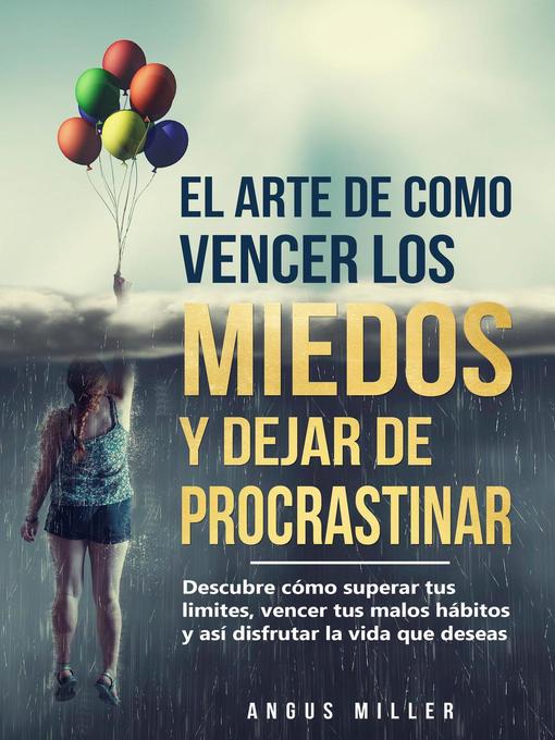 Title details for El arte de como vencer los miedos y dejar de procrastinar  Descubre cómo superar tus limites, vencer tus malos hábitos y así disfrutar la vida que deseas by Angus Miller - Available